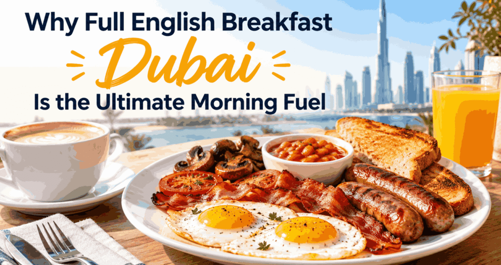 Why Full English Breakfast Dubai Is the Ultimate Morning Fuel